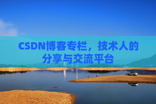 CSDN博客专栏，技术人的分享与交流平台